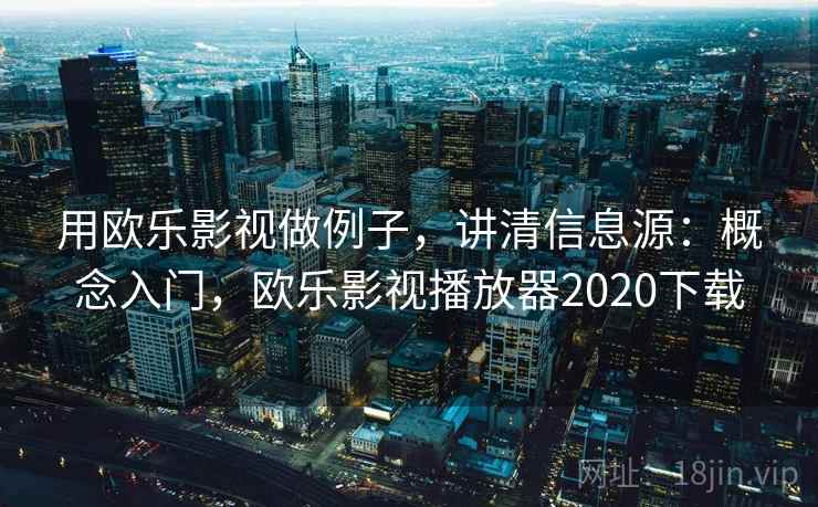 用欧乐影视做例子，讲清信息源：概念入门，欧乐影视播放器2020下载