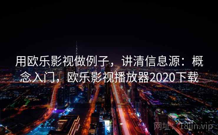 用欧乐影视做例子，讲清信息源：概念入门，欧乐影视播放器2020下载