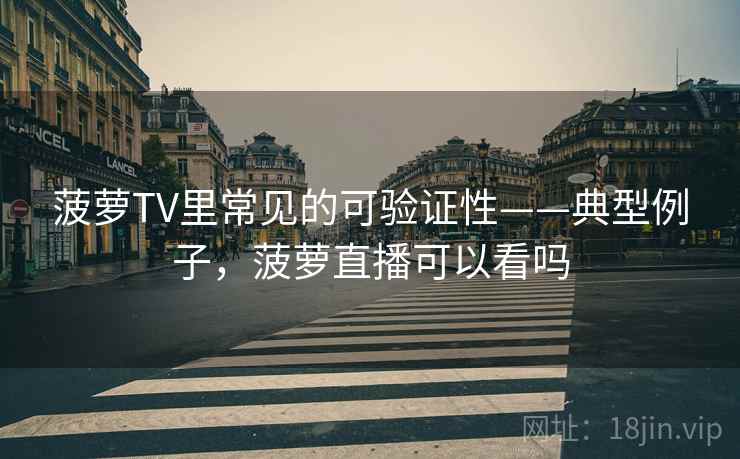 菠萝TV里常见的可验证性——典型例子，菠萝直播可以看吗