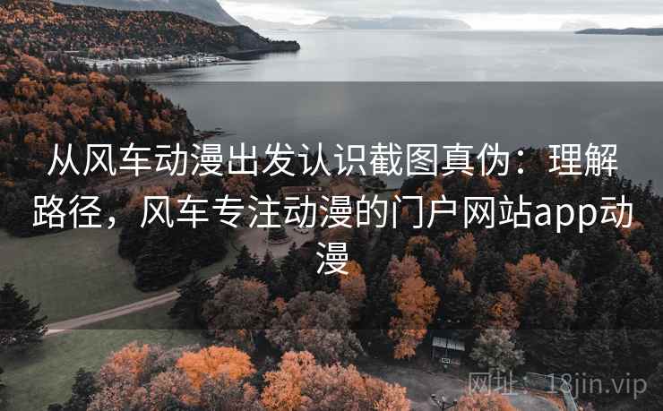 从风车动漫出发认识截图真伪:理解路径,风车专注动漫的门户网站app动漫 从风车动漫出发认识截图真伪:理解路径,风车专注动漫的门户网站app动漫