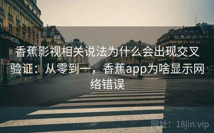 香蕉影视相关说法为什么会出现交叉验证：从零到一，香蕉app为啥显示网络错误