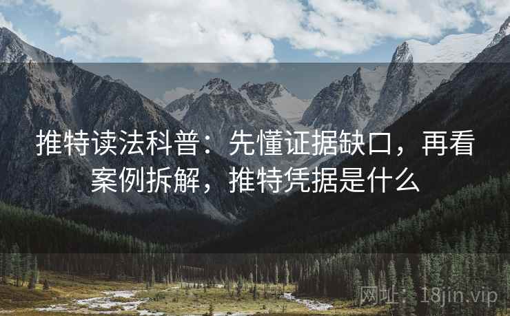 推特读法科普：先懂证据缺口，再看案例拆解，推特凭据是什么