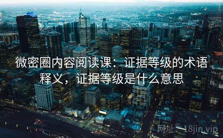 微密圈内容阅读课：证据等级的术语释义，证据等级是什么意思