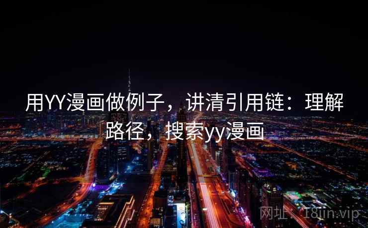 用YY漫画做例子，讲清引用链：理解路径，搜索yy漫画