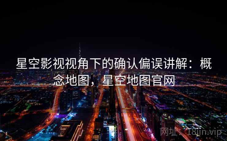 星空影视视角下的确认偏误讲解：概念地图，星空地图官网
