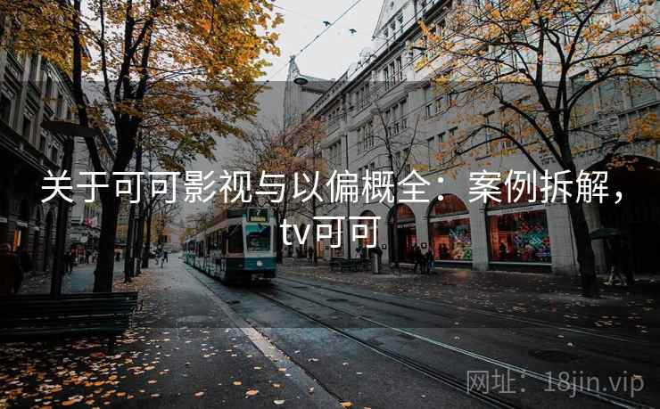 关于可可影视与以偏概全：案例拆解，tv可可