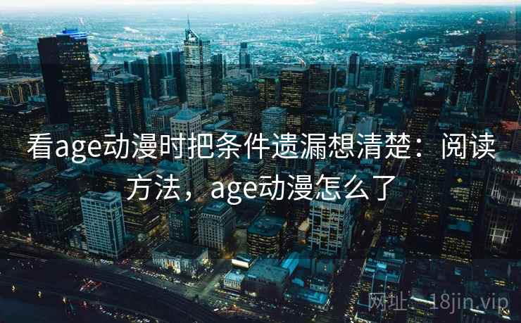 看age动漫时把条件遗漏想清楚：阅读方法，age动漫怎么了