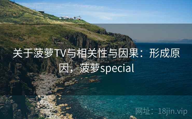 关于菠萝TV与相关性与因果：形成原因，菠萝special