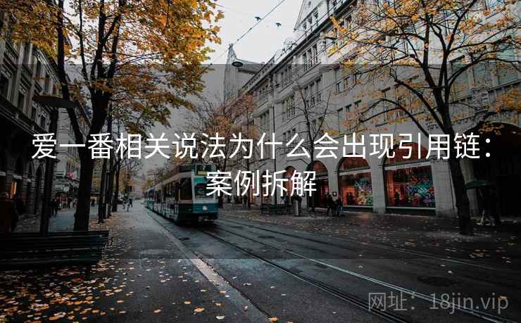 爱一番相关说法为什么会出现引用链:案例拆解 爱一番相关说法为什么会出现引用链:案例拆解