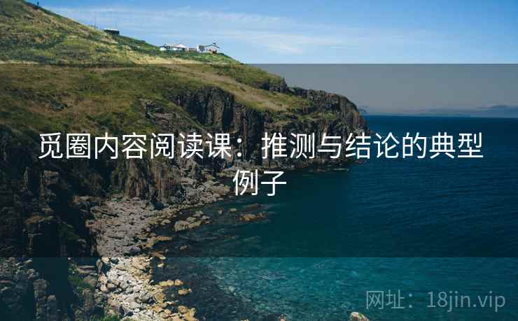 觅圈内容阅读课:推测与结论的典型例子 觅圈内容阅读课:推测与结论的典型例子