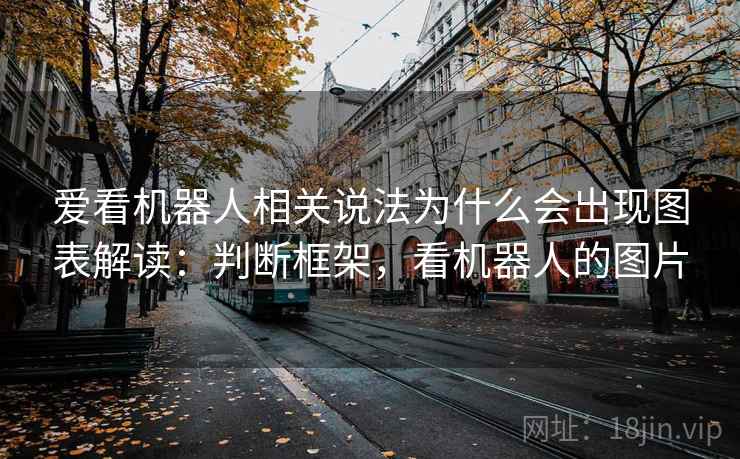 爱看机器人相关说法为什么会出现图表解读:判断框架,看机器人的图片 爱看机器人相关说法为什么会出现图表解读:判断框架,看机器人的图片