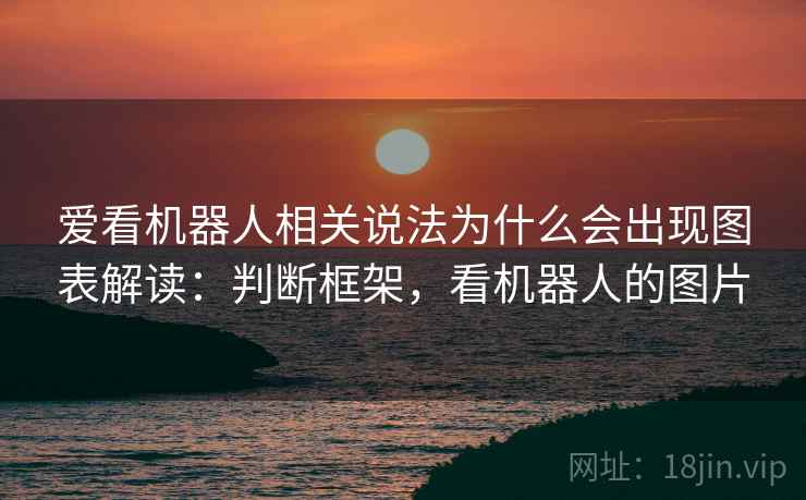 爱看机器人相关说法为什么会出现图表解读:判断框架,看机器人的图片 爱看机器人相关说法为什么会出现图表解读:判断框架,看机器人的图片