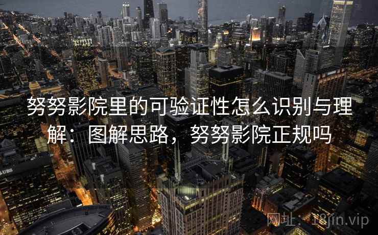 努努影院里的可验证性怎么识别与理解:图解思路,努努影院正规吗 努努影院里的可验证性怎么识别与理解:图解思路,努努影院正规吗