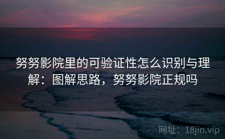 努努影院里的可验证性怎么识别与理解:图解思路,努努影院正规吗 努努影院里的可验证性怎么识别与理解:图解思路,努努影院正规吗