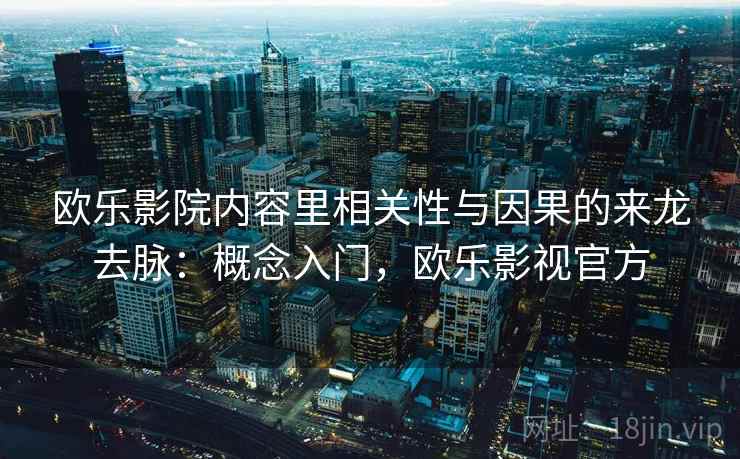 欧乐影院内容里相关性与因果的来龙去脉:概念入门,欧乐影视官方 欧乐影院内容里相关性与因果的来龙去脉:概念入门,欧乐影视官方