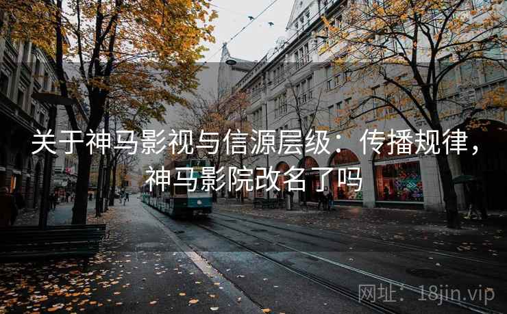 关于神马影视与信源层级:传播规律,神马影院改名了吗 关于神马影视与信源层级:传播规律,神马影院改名了吗