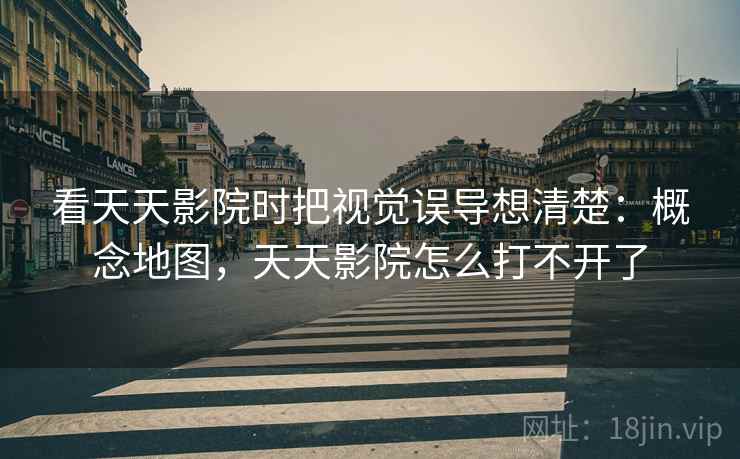 看天天影院时把视觉误导想清楚：概念地图，天天影院怎么打不开了