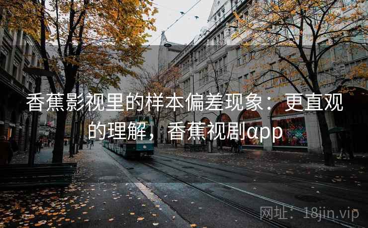 香蕉影视里的样本偏差现象:更直观的理解,香蕉视剧αpp 香蕉影视里的样本偏差现象:更直观的理解,香蕉视剧αpp