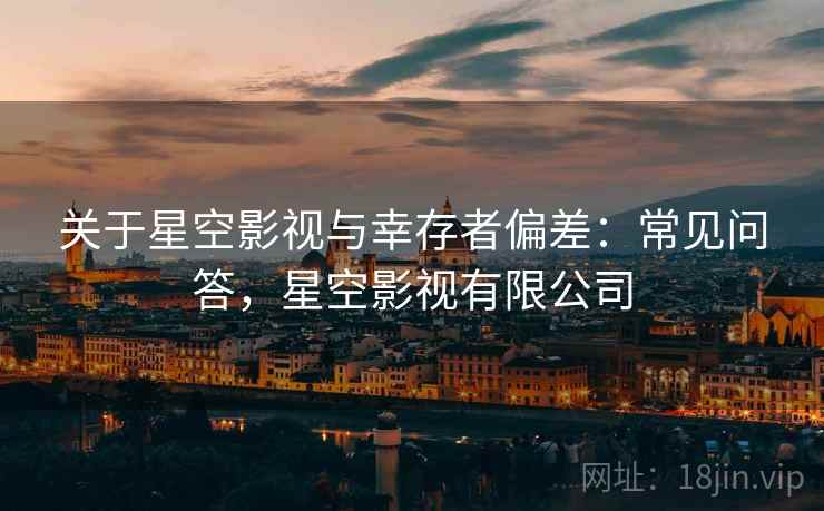 关于星空影视与幸存者偏差:常见问答,星空影视有限公司 关于星空影视与幸存者偏差:常见问答,星空影视有限公司
