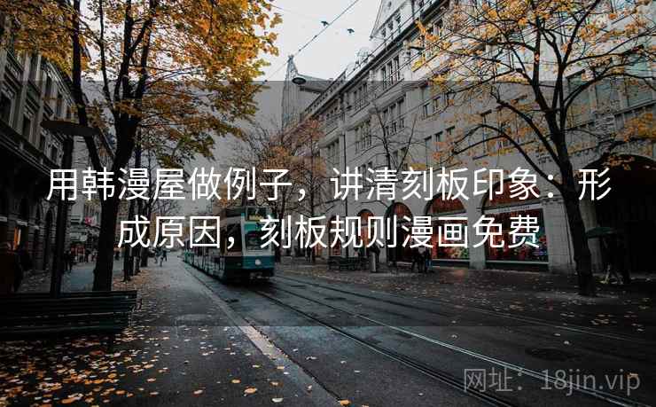 用韩漫屋做例子,讲清刻板印象:形成原因,刻板规则漫画免费 用韩漫屋做例子,讲清刻板印象:形成原因,刻板规则漫画免费