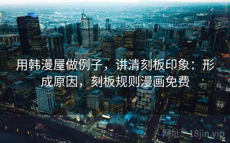 用韩漫屋做例子,讲清刻板印象:形成原因,刻板规则漫画免费 用韩漫屋做例子,讲清刻板印象:形成原因,刻板规则漫画免费