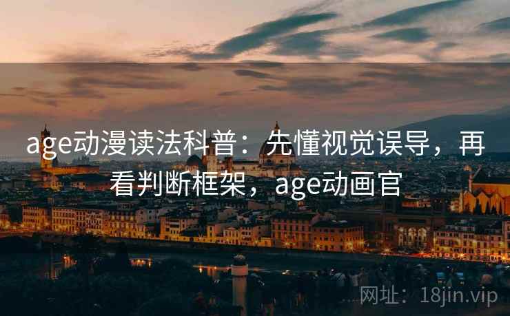 age动漫读法科普:先懂视觉误导,再看判断框架,age动画官 age动漫读法科普:先懂视觉误导,再看判断框架,age动画官