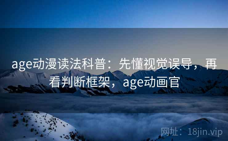 age动漫读法科普:先懂视觉误导,再看判断框架,age动画官 age动漫读法科普:先懂视觉误导,再看判断框架,age动画官