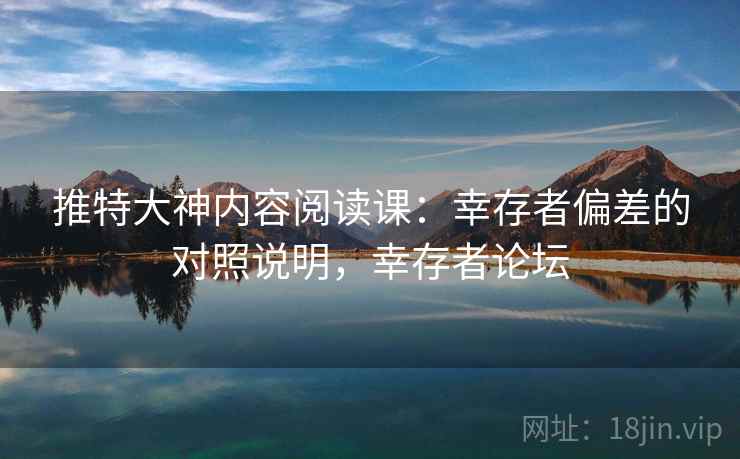 推特大神内容阅读课:幸存者偏差的对照说明,幸存者论坛 推特大神内容阅读课:幸存者偏差的对照说明,幸存者论坛