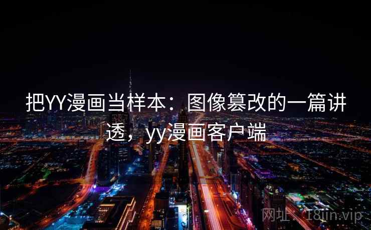 把YY漫画当样本:图像篡改的一篇讲透,yy漫画客户端 把YY漫画当样本:图像篡改的一篇讲透,yy漫画客户端
