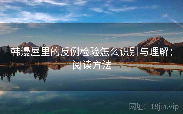 韩漫屋里的反例检验怎么识别与理解:阅读方法 韩漫屋里的反例检验怎么识别与理解:阅读方法