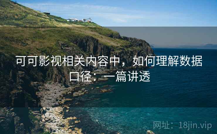可可影视相关内容中,如何理解数据口径:一篇讲透 可可影视相关内容中,如何理解数据口径:一篇讲透