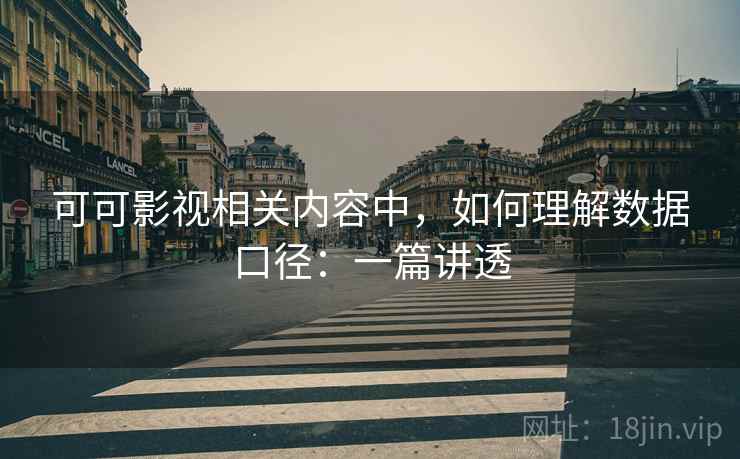 可可影视相关内容中,如何理解数据口径:一篇讲透 可可影视相关内容中,如何理解数据口径:一篇讲透