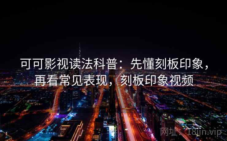 可可影视读法科普:先懂刻板印象,再看常见表现,刻板印象视频 可可影视读法科普:先懂刻板印象,再看常见表现,刻板印象视频