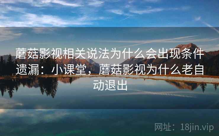 蘑菇影视相关说法为什么会出现条件遗漏:小课堂,蘑菇影视为什么老自动退出 蘑菇影视相关说法为什么会出现条件遗漏:小课堂,蘑菇影视为什么老自动退出