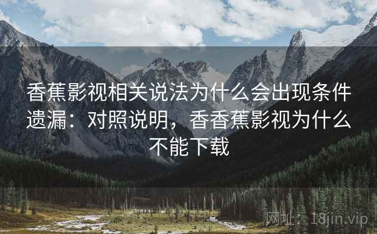 香蕉影视相关说法为什么会出现条件遗漏:对照说明,香香蕉影视为什么不能下载 香蕉影视相关说法为什么会出现条件遗漏:对照说明,香香蕉影视为什么不能下载