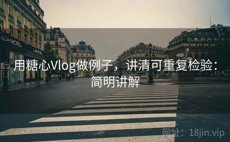 用糖心Vlog做例子,讲清可重复检验:简明讲解 用糖心Vlog做例子,讲清可重复检验:简明讲解
