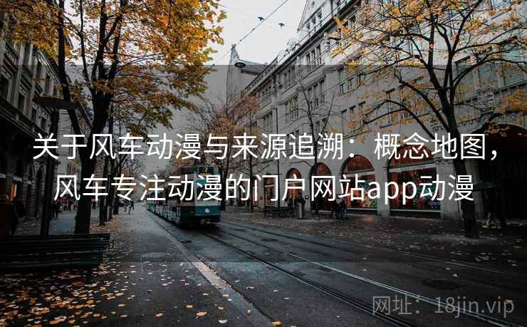 关于风车动漫与来源追溯:概念地图,风车专注动漫的门户网站app动漫 关于风车动漫与来源追溯:概念地图,风车专注动漫的门户网站app动漫