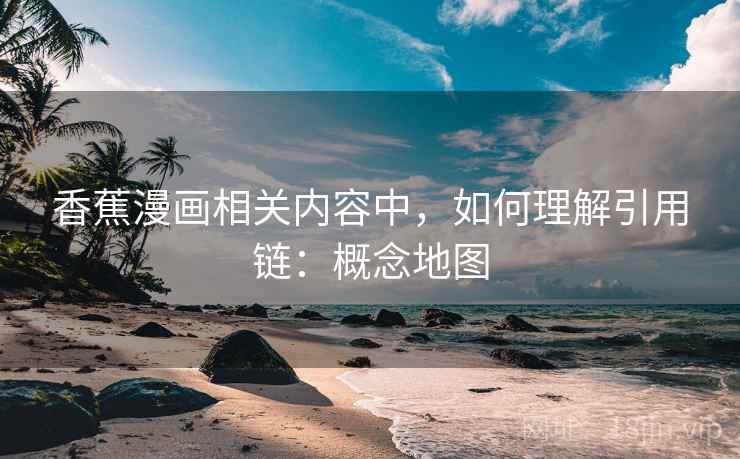 香蕉漫画相关内容中，如何理解引用链：概念地图