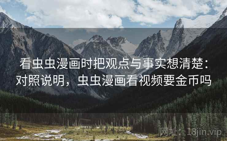 看虫虫漫画时把观点与事实想清楚：对照说明，虫虫漫画看视频要金币吗