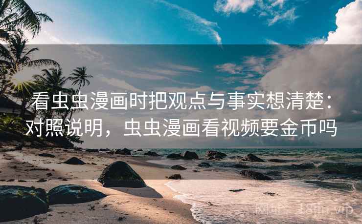 看虫虫漫画时把观点与事实想清楚：对照说明，虫虫漫画看视频要金币吗