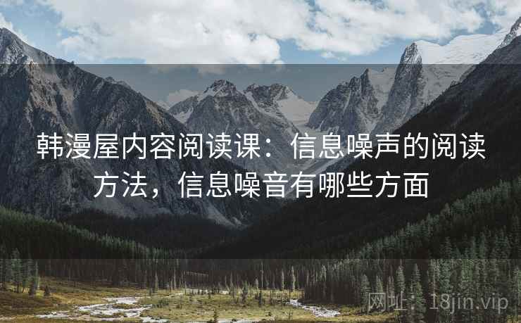 韩漫屋内容阅读课：信息噪声的阅读方法，信息噪音有哪些方面