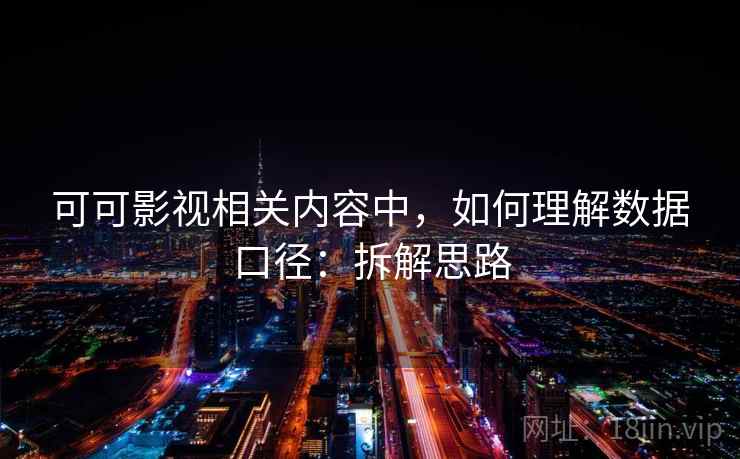 可可影视相关内容中，如何理解数据口径：拆解思路