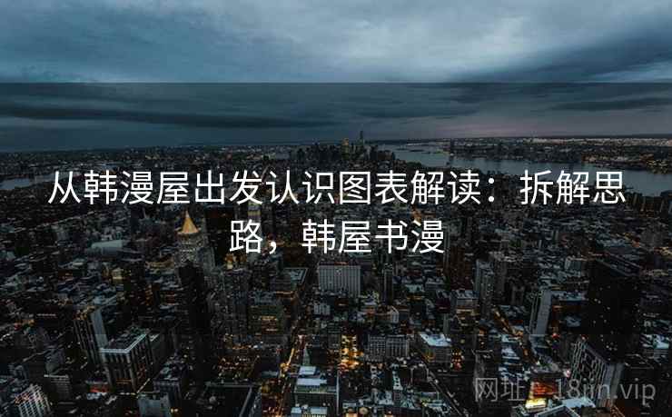 从韩漫屋出发认识图表解读：拆解思路，韩屋书漫