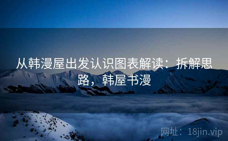 从韩漫屋出发认识图表解读：拆解思路，韩屋书漫