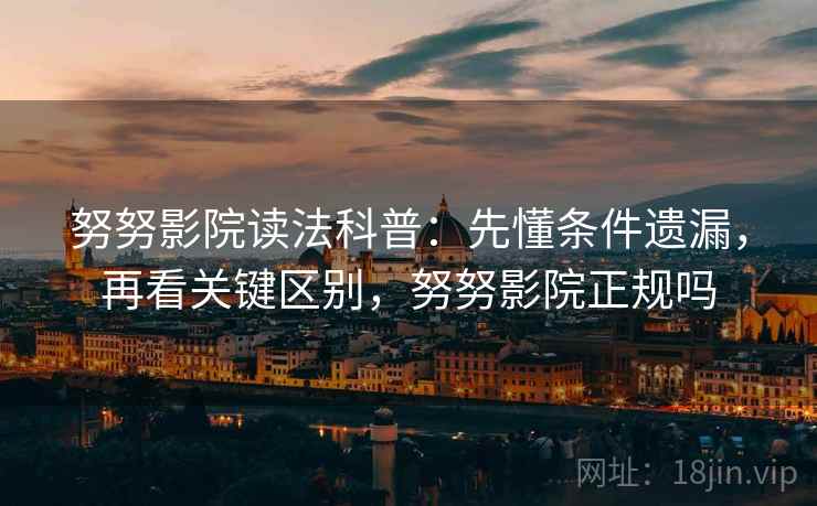 努努影院读法科普：先懂条件遗漏，再看关键区别，努努影院正规吗