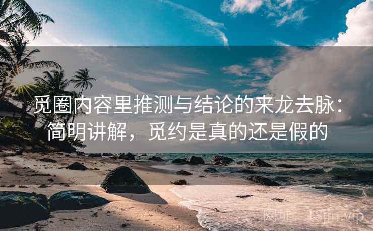 觅圈内容里推测与结论的来龙去脉：简明讲解，觅约是真的还是假的