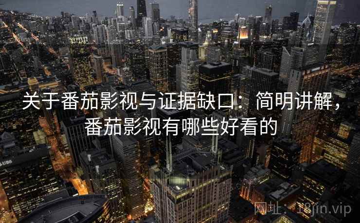 关于番茄影视与证据缺口：简明讲解，番茄影视有哪些好看的
