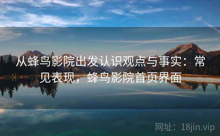 从蜂鸟影院出发认识观点与事实：常见表现，蜂鸟影院首页界面