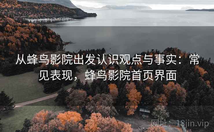 从蜂鸟影院出发认识观点与事实：常见表现，蜂鸟影院首页界面