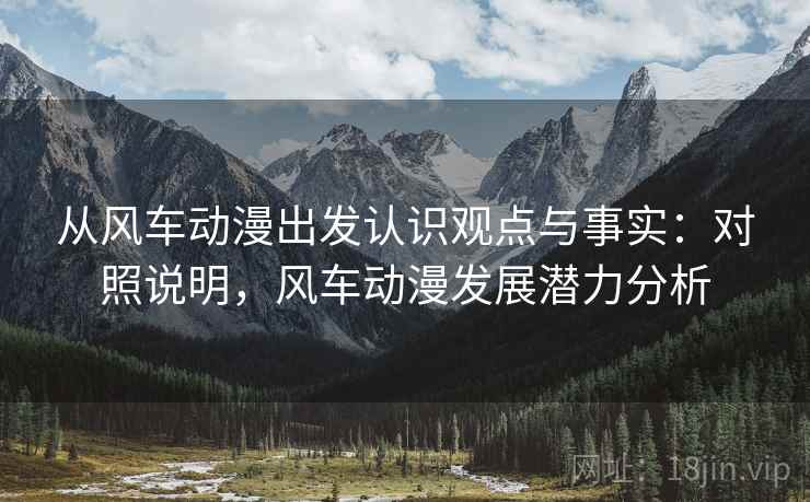 从风车动漫出发认识观点与事实：对照说明，风车动漫发展潜力分析